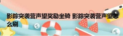 可以弥补某些玩家副本掉落的缺失 潮牌游戏互动（影踪突袭营声望奖励坐骑 影踪突袭营声望怎么刷）