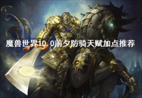 在这款手游中拥有着丰富的角色类型 玩家最喜爱潮牌有哪些？（魔兽世界10.0前夕防骑天赋怎么加？魔兽世界10.0前夕防骑天赋加点推荐）
