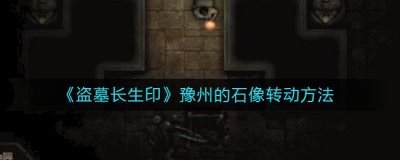 盗墓长生印豫州的石像怎么转动？盗墓长生印豫州的石像转动方法 玩家最喜爱潮牌有哪些？（盗墓长生印豫州的石像怎么转动？盗墓长生印豫州的石像转动方法）