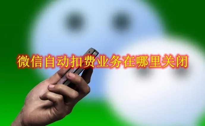 随着手机支付功能的推广 潮牌游戏互动（微信自动扣费业务在哪里关闭？微信自动扣费业务关闭方法）