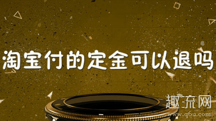 淘宝定金可以退吗 淘宝定金付了全款尾款可以退吗