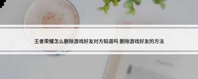 王者怎么删好友不让对方看到？原来对方王者删你了就没有了哪种潮牌品牌比较好看？（王者怎么删好友不让对方看到？原来对方王者删你了就没有了）
