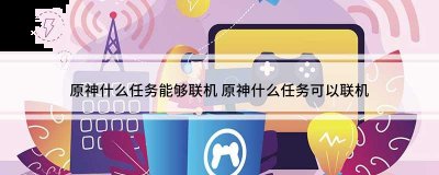  小编： 潮牌网 原神 做什么任务才可以联机？ 原神这是一款超级精彩有趣的二次元冒险角色扮演手游 潮牌冬季如何御寒提醒（原神做什么任务才可以联机？原神多少级开启多人游戏模式）