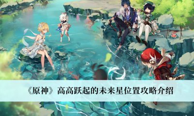  小编： 潮牌网 原神 高高跃起的未来星在哪里？ 原神是一个拥有超高人气的任务型手游 街拍潮牌推荐（原神高高跃起的未来星在哪里？原神高高跃起的未来星位置一览）