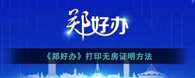  小编： 潮牌网 郑好办怎么打印无房证明？郑好办打印无房证明方法  街拍潮牌推荐（郑好办怎么打印无房证明？郑好办打印无房证明方法）