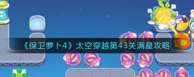  4、第7波清理中间下面的道具后放月亮塔 潮牌冬季如何御寒提醒（太空穿越43关攻略？保卫萝卜4太空穿越第43关满星攻略）