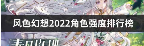  小编： 潮牌网 风色幻想2022角色强度排行榜 风色幻想哪个角色最强？ 风色幻想是一款有趣的角色扮演游戏 潮牌游戏互动（风色幻想2022角色强度排行榜 风色幻想哪个角色最强）