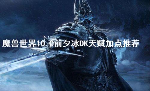 魔兽世界10.0前夕马上就能玩了 2022冬季潮牌新款推荐（魔兽世界10.0前夕冰DK天赋怎么加？魔兽世界10.0前夕冰DK天赋加点推荐）