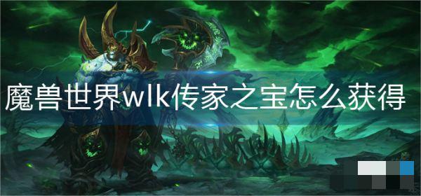 wlk怀旧服传家之宝怎么获得？魔兽世界wlk传家之宝怎么获得 玩家最喜爱潮牌有哪些？（wlk怀旧服传家之宝怎么获得？魔兽世界wlk传家之宝怎么获得）