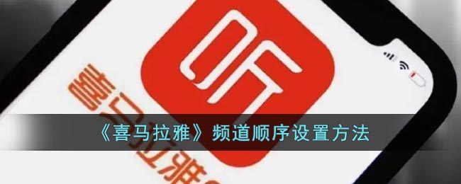 喜马拉雅怎么修改频道顺序？喜马拉雅频道顺序设置方法 潮牌游戏互动（喜马拉雅怎么修改频道顺序？喜马拉雅频道顺序设置方法）