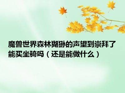 只能当成就用了 潮牌冬季如何御寒提醒（森林猢狲崇拜能买什么 魔兽世界森林猢狲的声望到崇拜了能买坐骑吗）