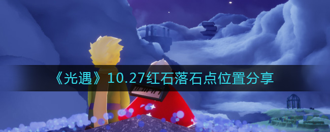 光遇10.27红石在哪?10.27红石落石点位置分享 街拍潮牌推荐（光遇10.27红石在哪?10.27红石落石点位置分享）