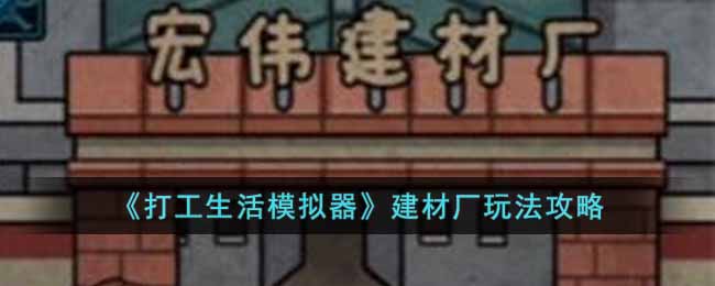  《打工生活模拟器》建材厂玩法攻略： 1.在爸爸手术治好之后 街拍潮牌推荐（打工生活模拟器建材厂怎么玩?建材厂玩法攻略）