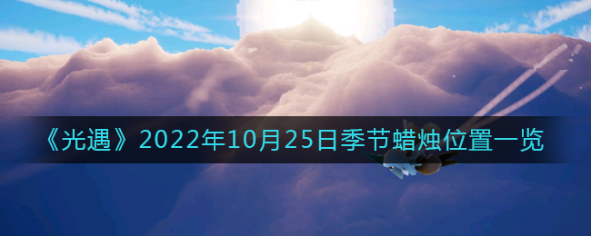 玩家们收集之后可以用来兑换装扮 潮牌游戏互动（光遇10.25季节蜡烛在哪？光遇季节蜡烛位置介绍）