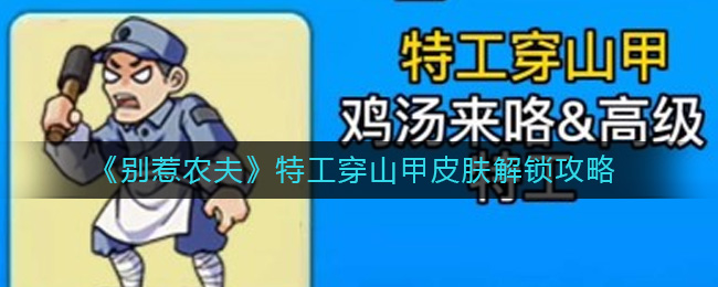 别惹农夫特工穿山甲怎么解锁？特工穿山甲皮肤解锁攻略 2022冬季潮牌新款推荐（别惹农夫特工穿山甲怎么解锁？特工穿山甲皮肤解锁攻略）