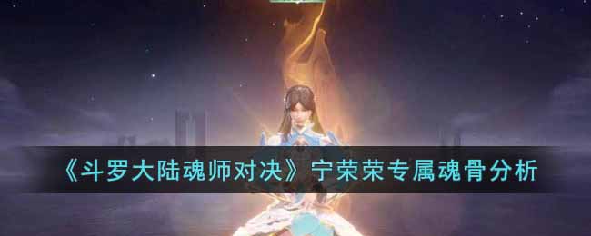 4星效果为强敏攻队友在【神光护体】状态下受到攻击可以无消耗使用1技能反击 2022冬季潮牌新款推荐（斗罗大陆魂师对决宁荣荣专属魂骨怎么样？斗罗大陆魂师对决宁荣荣专属魂骨分析）