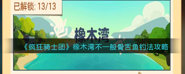 用了15个腐肉饵  哪种潮牌品牌比较好看？（疯狂骑士团橡木湾不一般骨舌鱼怎么钓？疯狂骑士团骨舌鱼在哪钓钓法攻略）