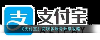 支付宝花呗多账号怎么升级？支付宝花呗多账号升级攻略 潮牌游戏互动（支付宝花呗多账号怎么升级？支付宝花呗多账号升级攻略）