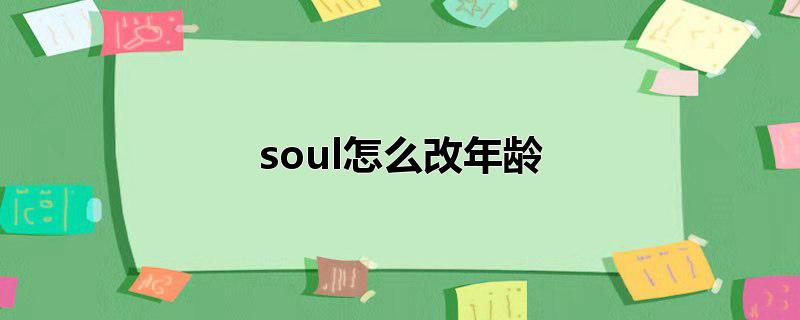 soul怎么改年龄?soul改年龄的方法