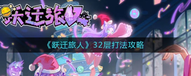 那么今天小编就给大家介绍一下跃迁旅人32层打法攻略 潮牌游戏互动（跃迁旅人32层怎么打？跃迁旅人32层打法攻略）