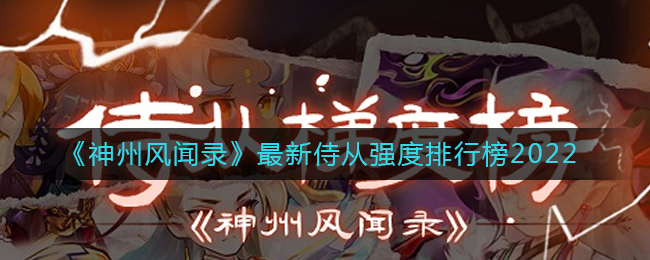 那么最新的侍从强度排行是怎么样的呢？今天小编就给大家介绍一下神州风闻录最新侍从强度排行榜2022 街拍潮牌推荐（神州风闻录侍从强度排行榜介绍 神州风闻录最新侍从强度排行）