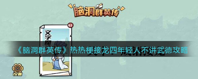 热梗接龙四 关卡提示：年轻人不讲武德 关卡答案图： 图文攻略： 1、开局先连接【CPDD】、【年轻人不讲武德】和【爷青回】这三个梗 2022冬季潮牌新款推荐（脑洞群英传热梗接龙四年轻人不讲武德怎么过？）