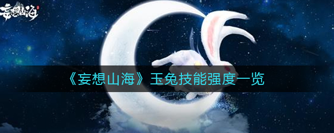 妄想山海玉兔技能怎么样？妄想山海玉兔技能介绍 2022冬季潮牌新款推荐（妄想山海玉兔技能怎么样？妄想山海玉兔技能介绍）