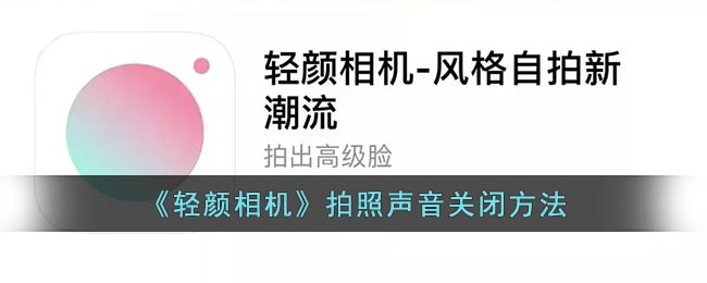 小伙伴们在使用轻颜相机拍照的时候会有拍摄声音 潮牌冬季如何御寒提醒（轻颜相机怎么关闭拍照声音？轻颜相机拍照声音关闭方法）