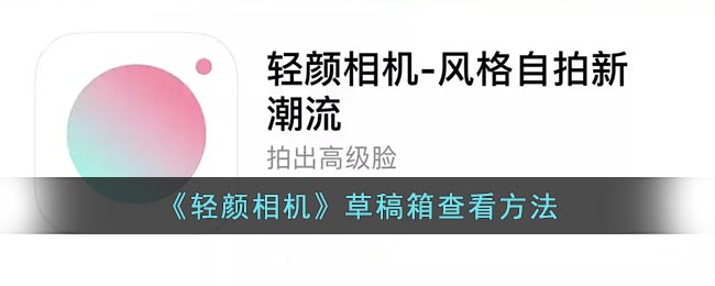 我们可以前往草稿箱查看并再次进行编辑保存 2022冬季潮牌新款推荐（轻颜相机草稿照片在哪里-轻颜相机草稿箱查看方法）