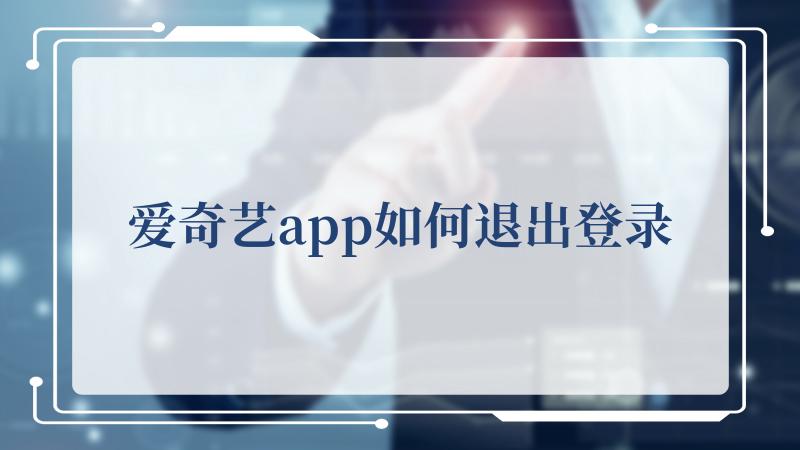 爱奇艺app如何退出登录？爱奇艺app退出登录的方法 2022冬季潮牌新款推荐（爱奇艺app如何退出登录？爱奇艺app退出登录的方法）