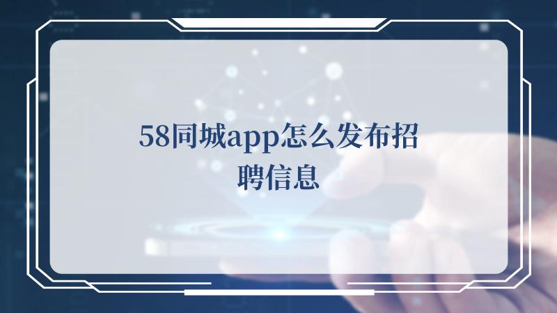 58同城app怎么发布招聘信息 58同城app发布招聘信息的方法 潮牌游戏互动（58同城app怎么发布招聘信息 58同城app发布招聘信息的方法）