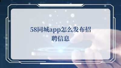 58同城app怎么发布招聘信息 58同城app发布招聘信息的方法 潮牌游戏互动（58同城app怎么发布招聘信息 58同城app发布招聘信息的方法）