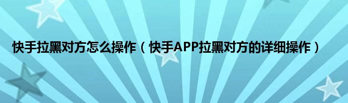 这里面经常会有一些博主以及主播或者明星进行驻扎在里面 街拍潮牌推荐（快手拉黑对方怎么操作，快手APP拉黑对方的详细操作）