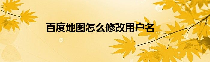 用户可以在这一款软件上面去到自己的目的地 潮牌游戏互动（百度地图怎么修改用户名？百度地图修改用户名的方法）